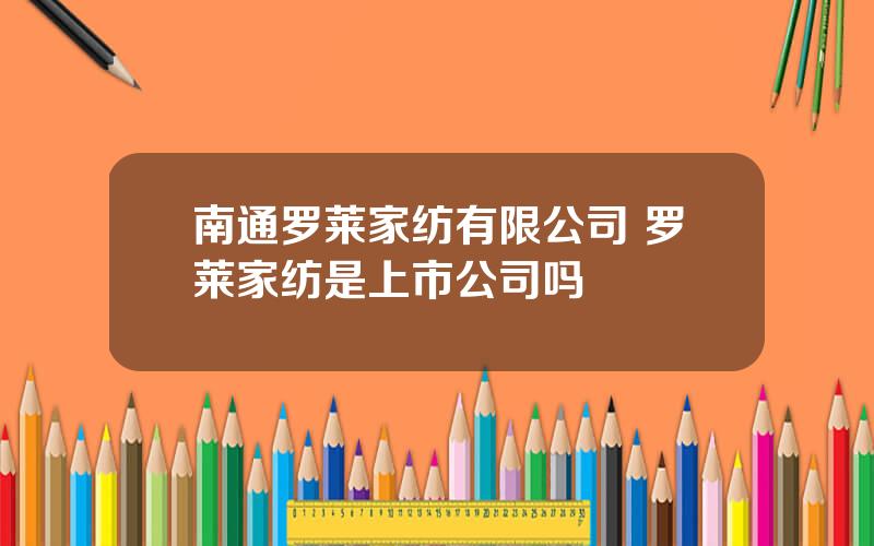 南通罗莱家纺有限公司 罗莱家纺是上市公司吗